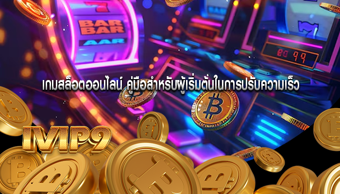 เกมสล็อตออนไลน์ คู่มือสำหรับผู้เริ่มต้นในการปรับความเร็ว