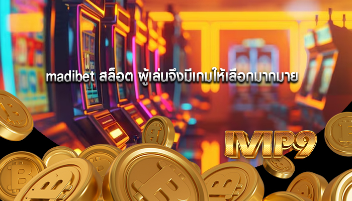 madibet สล็อต ผู้เล่นจึงมีเกมให้เลือกมากมาย
