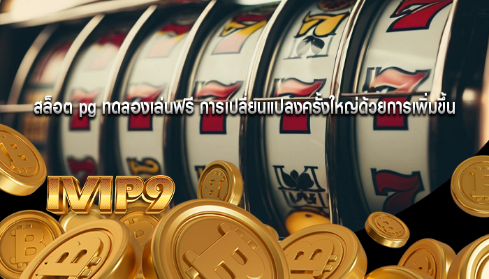 สล็อต pg ทดลองเล่นฟรี การเปลี่ยนแปลงครั้งใหญ่ด้วยการเพิ่มขึ้น
