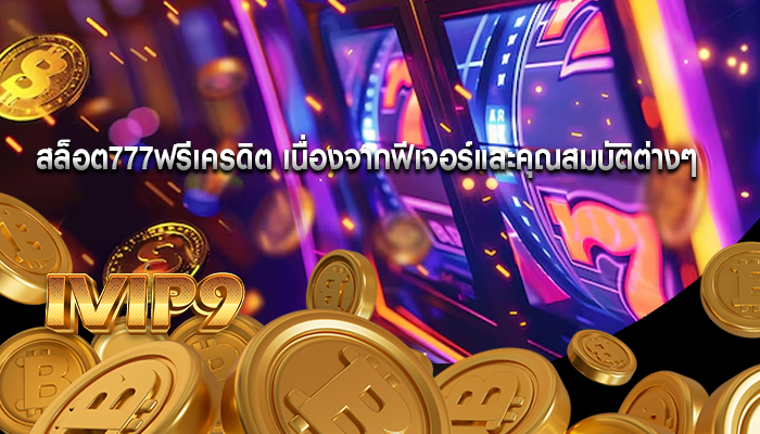 สล็อต777ฟรีเครดิต เนื่องจากฟีเจอร์และคุณสมบัติต่างๆ