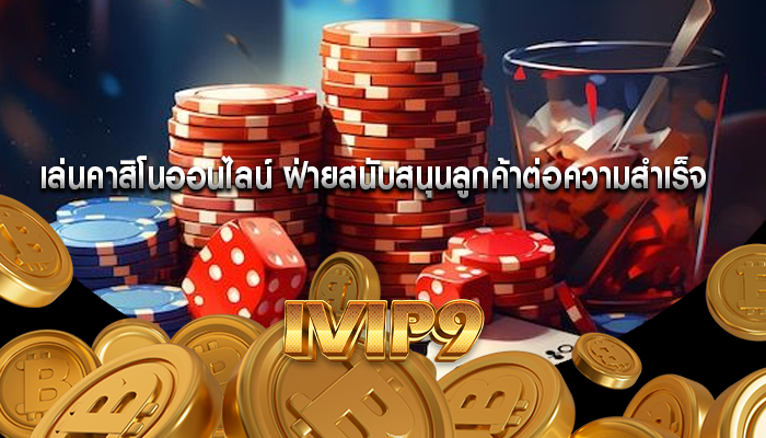 เล่นคาสิโนออนไลน์ ฝ่ายสนับสนุนลูกค้าต่อความสำเร็จ