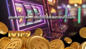 goodbet711 สล็อต เกมเข้าไปในประสบการณ์ที่ไม่ใช่เกม