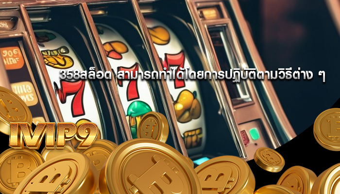 358สล็อต สามารถทำได้โดยการปฏิบัติตามวิธีต่าง ๆ