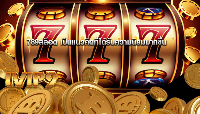 789สล็อต เป็นแนวคิดที่ได้รับความนิยมมากขึ้น