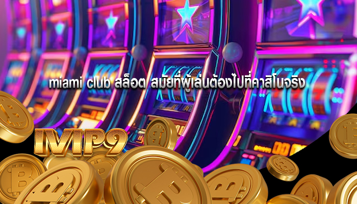 miami club สล็อต สมัยที่ผู้เล่นต้องไปที่คาสิโนจริง