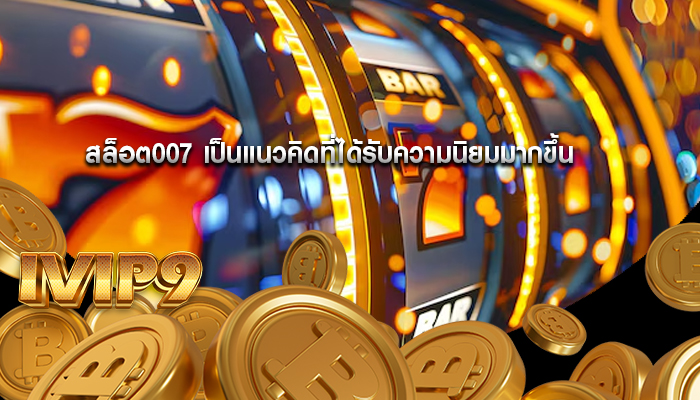 สล็อต007 เป็นแนวคิดที่ได้รับความนิยมมากขึ้น